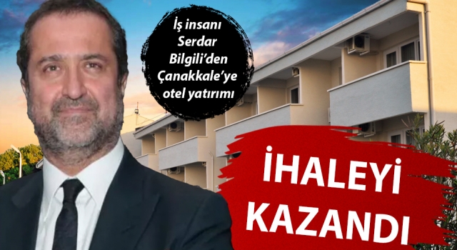 Serdar Bilgili’den Çanakkale’ye otel yatırımı