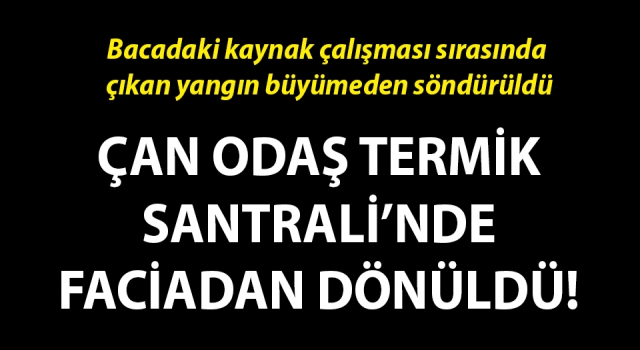 Çan ODAŞ Termik Santrali’nde faciadan dönüldü!