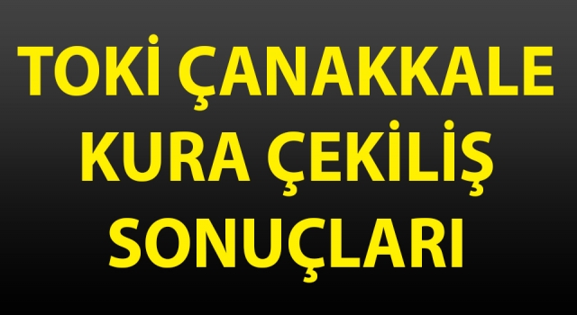 TOKİ Çanakkale Merkez arsa kura sonuçları ve isim listesi