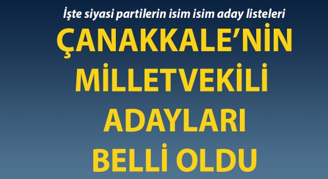 Çanakkale’de siyasi partilerin milletvekili adayları belli oldu