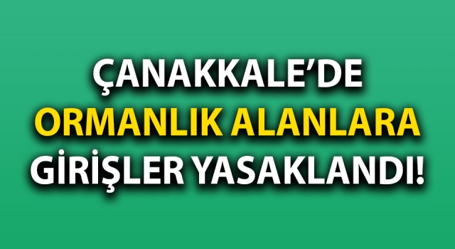 Çanakkale’de ormanlık alanlara girişler yasaklandı!