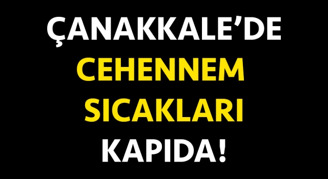 Çanakkale’de cehennem sıcakları kapıda!