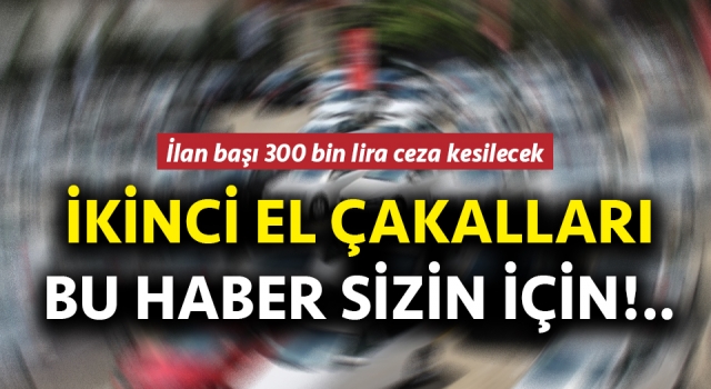 İkinci el araçlar, sıfırından pahalı satılamayacak: Kurala uymayanlara büyük ceza kesilecek!