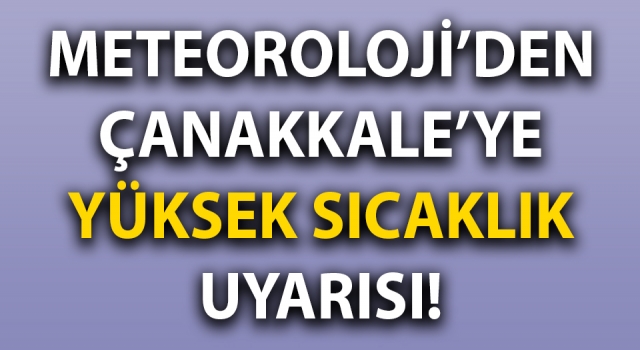 Meteoroloji’den Çanakkale’ye yüksek sıcaklık uyarısı