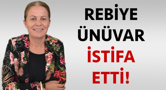 Rebiye Ünüvar istifa etti!