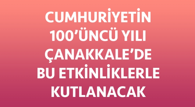 Çanakkale’de Cumhuriyet Bayramı 100. Yıl Kutlama Etkinlikleri belli oldu