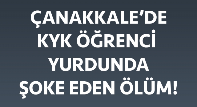 Çanakkale’de KYK öğrenci yurdunda şoke eden ölüm!