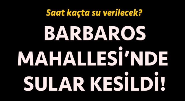 Barbaros Mahallesi’nde sular kesildi: Saat kaçta su verilecek?