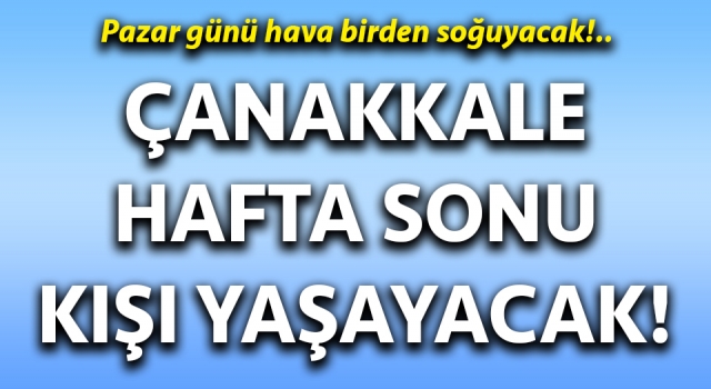 Çanakkale hafta sonu kışı yaşayacak!