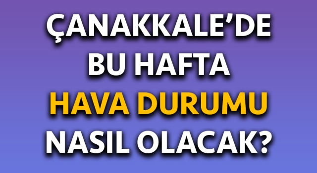 Çanakkale’de bu hafta hava durumu nasıl olacak?