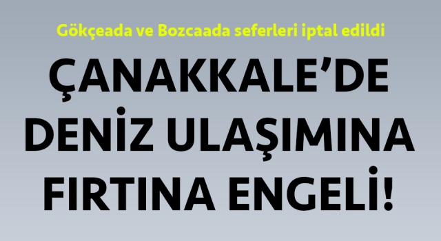 Çanakkale’de Gökçeada ve Bozcaada seferleri iptal!