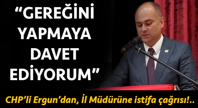 CHP’li Ergun’dan, İl Müdürüne istifa çağrısı!