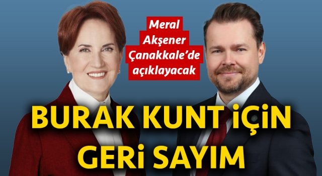 İYİ Parti’de Burak Kunt için geri sayım: Meral Akşener, Çanakkale’de açıklayacak