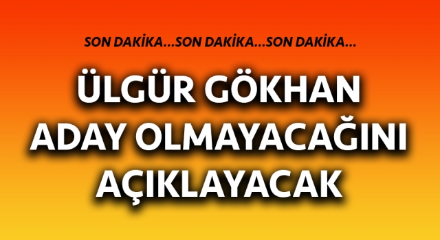 Ülgür Gökhan aday olmayacağını açıklayacak!