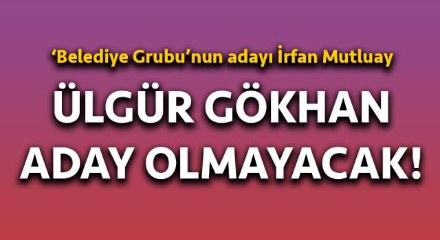 Ülgür Gökhan aday olmayacak: Belediye Grubu’nun adayı İrfan Mutluay