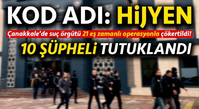 Çanakkale’de suç örgütüne ‘Hijyen Operasyonu’: 10 şüpheli tutuklandı!