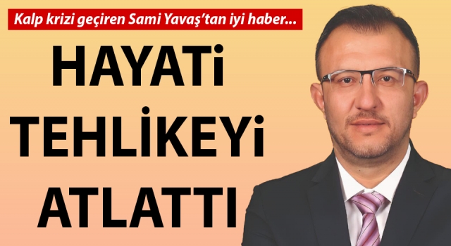 Sami Yavaş hayati tehlikeyi atlattı