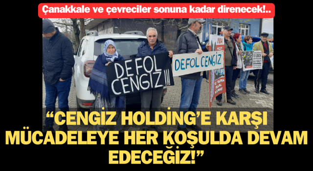 Çanakkale ve çevreciler sonuna kadar direnecek: “Cengiz Holding’e karşı mücadeleye her koşulda devam edeceğiz!”