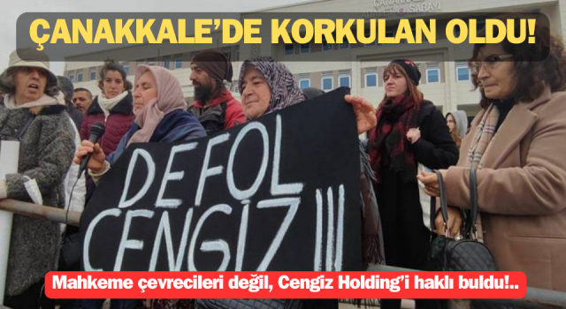 Çanakkale’de korkulan oldu: Mahkeme çevrecileri değil, Cengiz Holding’i haklı buldu!