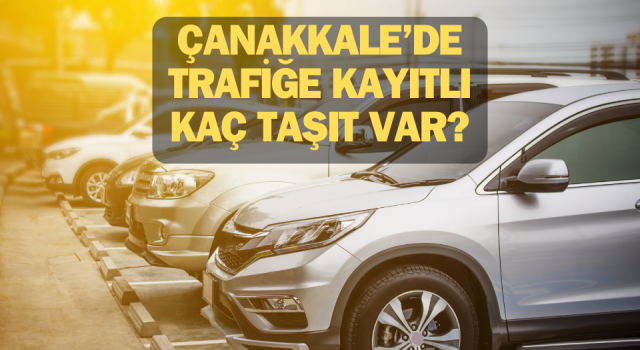 Çanakkale’de trafiğe kayıtlı kaç taşıt var?