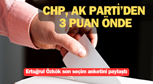 Ertuğrul Özkök son seçim anketini paylaştı: CHP, AK Parti’den 3 puan önde