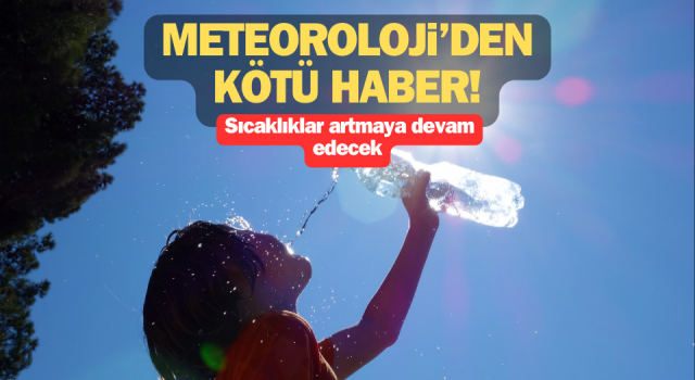 Meteoroloji’den kötü haber: Sıcaklıklar artmaya devam edecek!