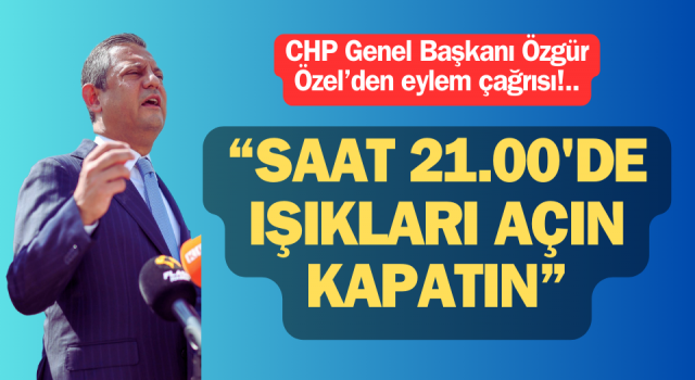 Özgür Özel'den eylem çağrısı: “Saat 21.00'de ışıkları açın, kapatın”