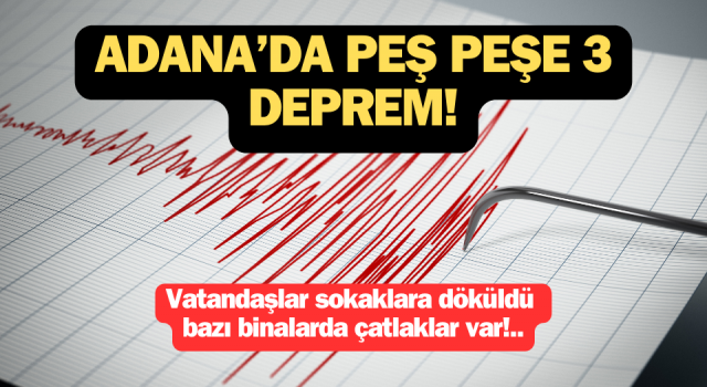 Adana’da peş peşe 3 deprem: Vatandaşlar sokaklara döküldü, bazı binalarda çatlaklar var!