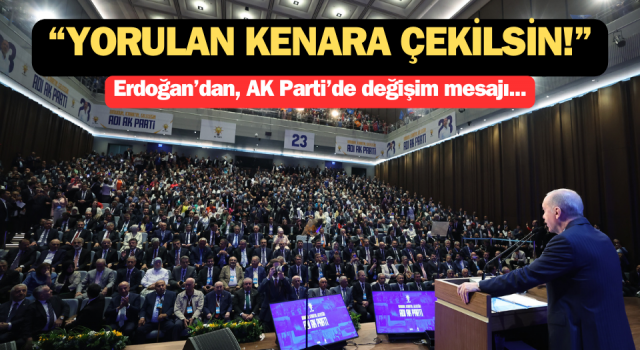 Erdoğan’dan, AK Parti’de değişim mesajı: “Yorulan kenara çekilsin!”