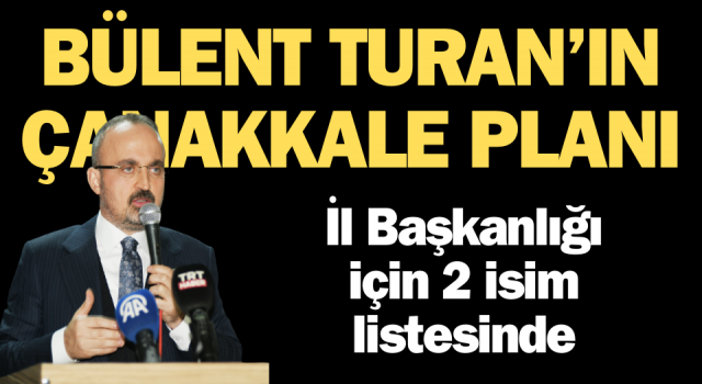 Bülent Turan’ın Çanakkale planı: İl Başkanlığı için 2 isim listesinde!