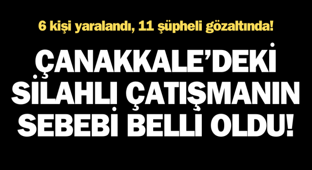 Çanakkale’deki silahlı çatışmanın sebebi belli oldu!