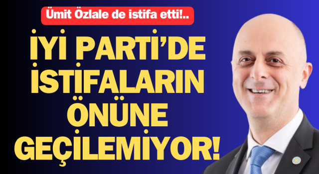 İYİ Parti’de istifaların önüne geçilemiyor: Ümit Özlale de istifa etti!