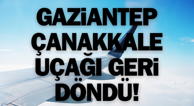 Gaziantep-Çanakkale uçağı geri döndü!