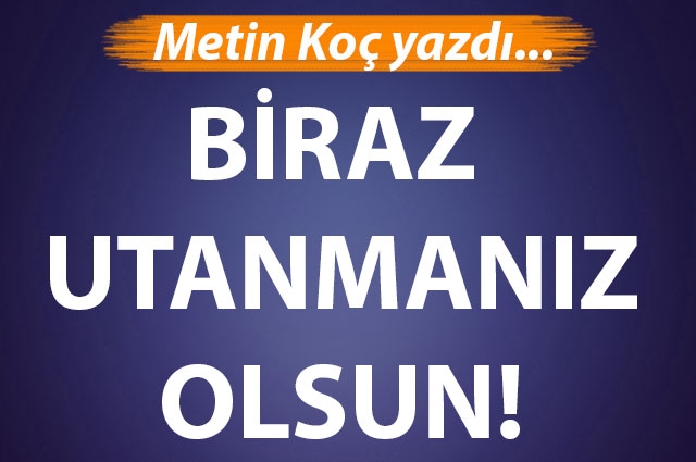 Biraz utanmanız olsun!