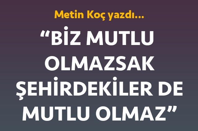 Biz mutlu olmazsak, şehirdekiler de mutlu olmaz