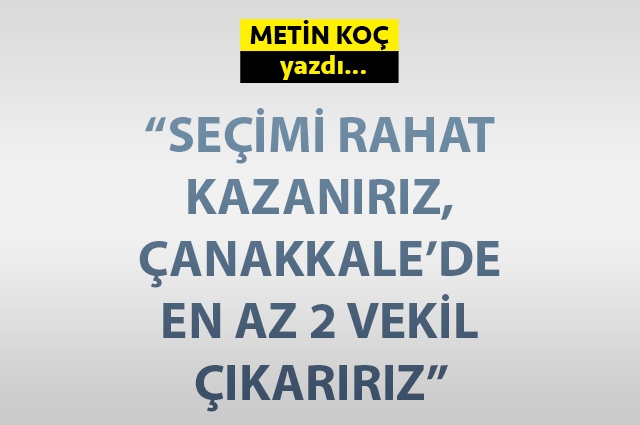 "Seçimi rahat kazanırız, Çanakkale'de en az 2 vekil çıkarırız"