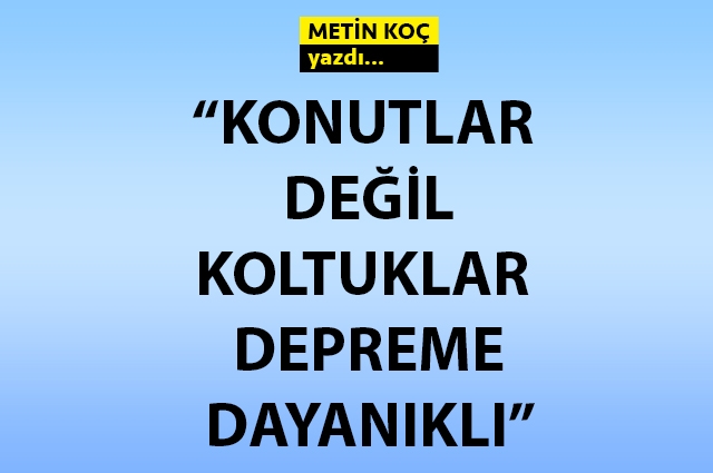 Konutlar değil, koltuklar depreme dayanıklı!