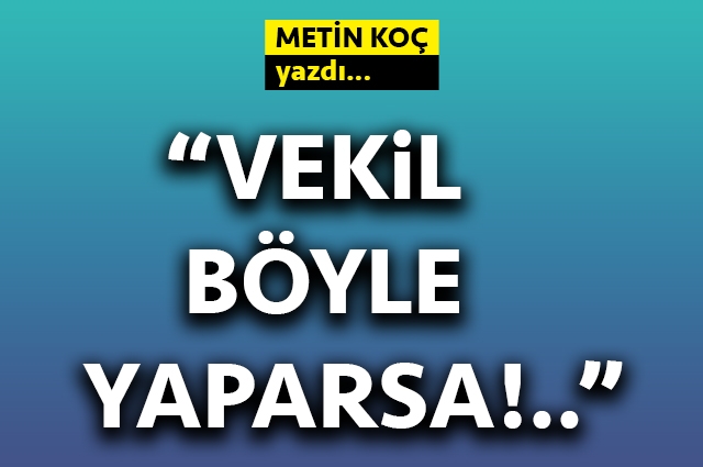 Vekil böyle yaparsa!..