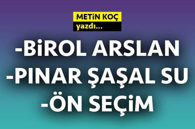 Birol Arslan, pınar şaşal su, ön seçim!