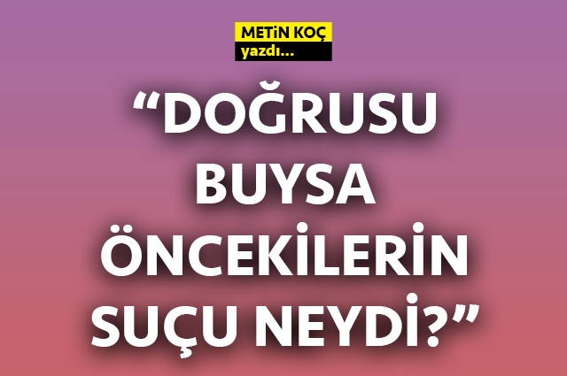 Doğrusu buysa, öncekilerin suçu neydi?