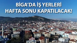 Biga'da iş yerleri hafta sonu kapatılacak!