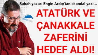 Sabah yazarı Engin Ardıç'tan skandal yazı: Atatürk ve Çanakkale Zaferi'ni hedef aldı!