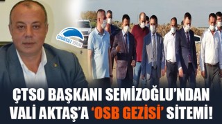 ÇTSO Başkanı Semizoğlu'ndan, Vali Aktaş'a 'OSB gezisi' sitemi!