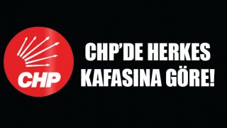 CHP'de herkes kafasına göre!