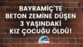 Bayramiç'te beton zemine düşen 3 yaşındaki kız çocuğu öldü!