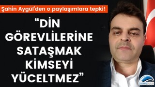 Şahin Aygül: “Din görevlilerine sataşmak kimseyi yüceltmez”