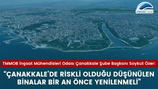 Soykut Özer: “Çanakkale’de riskli olduğu düşünülen binalar bir an önce yenilenmeli”