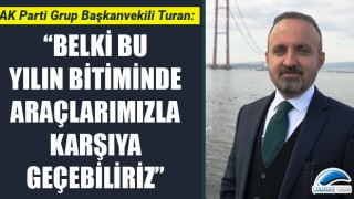 Bülent Turan: “Belki bu yılın bitiminde araçlarımızla karşıya geçebiliriz”