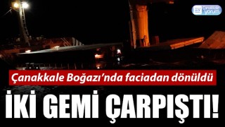 Çanakkale Boğazı’nda iki gemi çarpıştı!