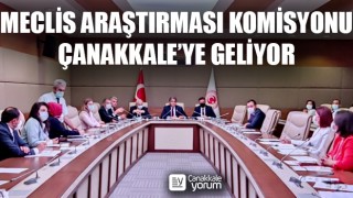 Meclis Araştırması Komisyonu, Çanakkale’ye geliyor